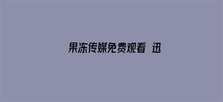 >果冻传媒免费观看 迅速影视横幅海报图